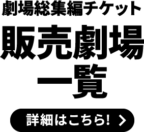 劇場総集編 販売劇場一覧 詳細はこちら