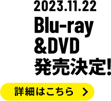 2023.11.22 Blu-ray&DVD発売決定! 詳細はこちら